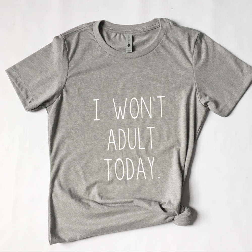 I Won’t Adult Today T Shirt